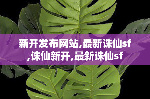 新开发布网站,最新诛仙sf,诛仙新开,最新诛仙sf