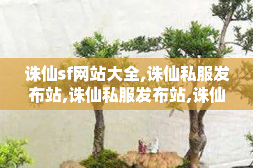 诛仙sf网站大全,诛仙私服发布站,诛仙私服发布站,诛仙私服发布站