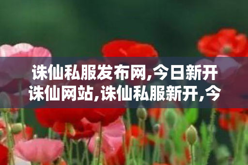 诛仙私服发布网,今日新开诛仙网站,诛仙私服新开,今日新开诛仙网站