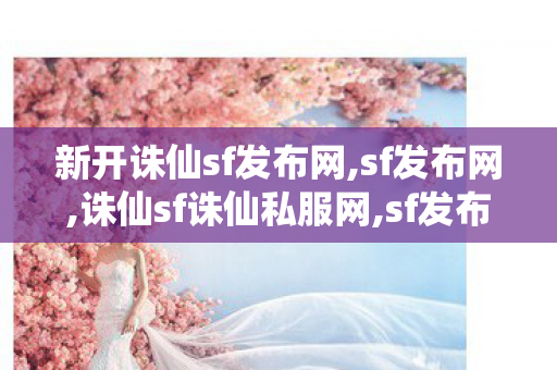 新开诛仙sf发布网,sf发布网,诛仙sf诛仙私服网,sf发布网