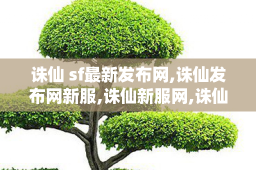 诛仙 sf最新发布网,诛仙发布网新服,诛仙新服网,诛仙发布网新服