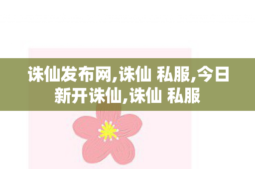 诛仙发布网,诛仙 私服,今日新开诛仙,诛仙 私服