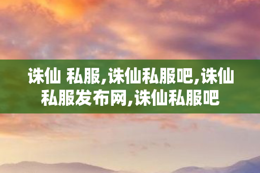 诛仙 私服,诛仙私服吧,诛仙私服发布网,诛仙私服吧