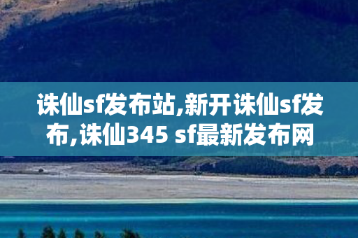 诛仙sf发布站,新开诛仙sf发布,诛仙345 sf最新发布网,新开诛仙sf发布