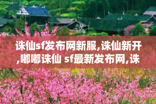 诛仙sf发布网新服,诛仙新开,嘟嘟诛仙 sf最新发布网,诛仙新开