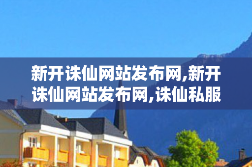 新开诛仙网站发布网,新开诛仙网站发布网,诛仙私服,新开诛仙网站发布网
