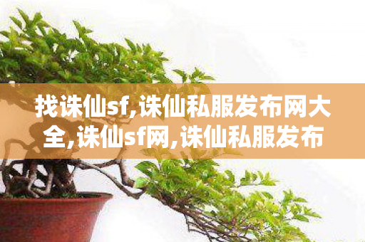 找诛仙sf,诛仙私服发布网大全,诛仙sf网,诛仙私服发布网大全