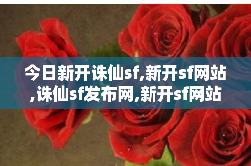 今日新开诛仙sf,新开sf网站,诛仙sf发布网,新开sf网站