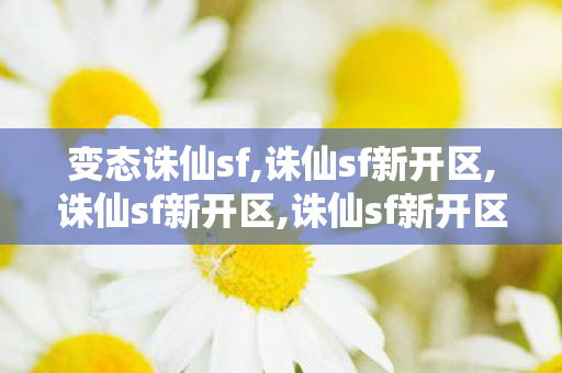 变态诛仙sf,诛仙sf新开区,诛仙sf新开区,诛仙sf新开区