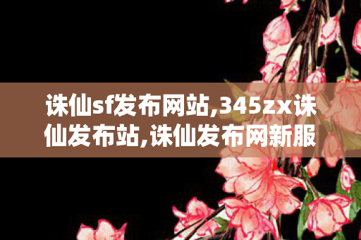 诛仙sf发布网站,345zx诛仙发布站,诛仙发布网新服,345zx诛仙发布站