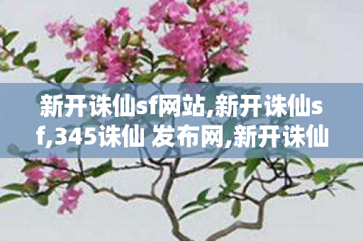 新开诛仙sf网站,新开诛仙sf,345诛仙 发布网,新开诛仙sf