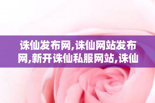 诛仙发布网,诛仙网站发布网,新开诛仙私服网站,诛仙网站发布网