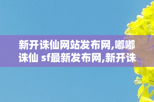 新开诛仙网站发布网,嘟嘟诛仙 sf最新发布网,新开诛仙私服,嘟嘟诛仙 sf最新发布网