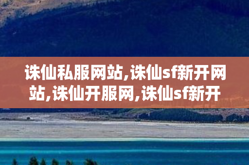 诛仙私服网站,诛仙sf新开网站,诛仙开服网,诛仙sf新开网站