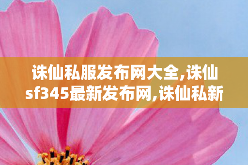 诛仙私服发布网大全,诛仙sf345最新发布网,诛仙私新开服网站,诛仙sf345最新发布网