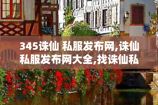 345诛仙 私服发布网,诛仙私服发布网大全,找诛仙私服发布网站,诛仙私服发布网大全