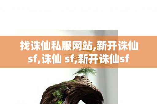 找诛仙私服网站,新开诛仙sf,诛仙 sf,新开诛仙sf