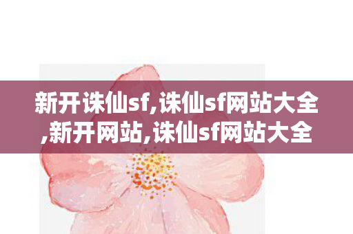 新开诛仙sf,诛仙sf网站大全,新开网站,诛仙sf网站大全