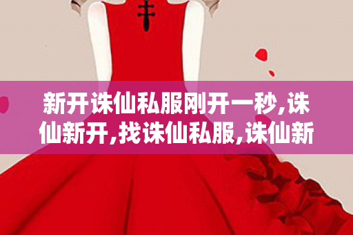 新开诛仙私服刚开一秒,诛仙新开,找诛仙私服,诛仙新开