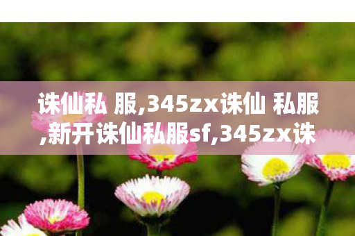 诛仙私 服,345zx诛仙 私服,新开诛仙私服sf,345zx诛仙 私服