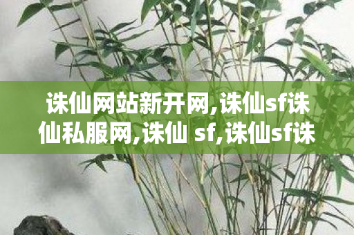 诛仙网站新开网,诛仙sf诛仙私服网,诛仙 sf,诛仙sf诛仙私服网
