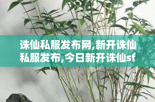 诛仙私服发布网,新开诛仙私服发布,今日新开诛仙sf发布网站,新开诛仙私服发布