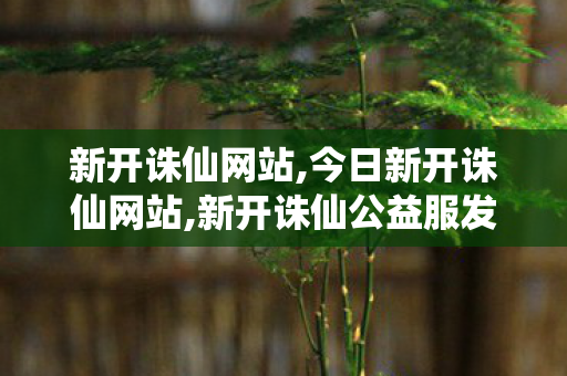 新开诛仙网站,今日新开诛仙网站,新开诛仙公益服发布网,今日新开诛仙网站