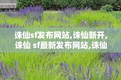 诛仙sf发布网站,诛仙新开,诛仙 sf最新发布网站,诛仙新开