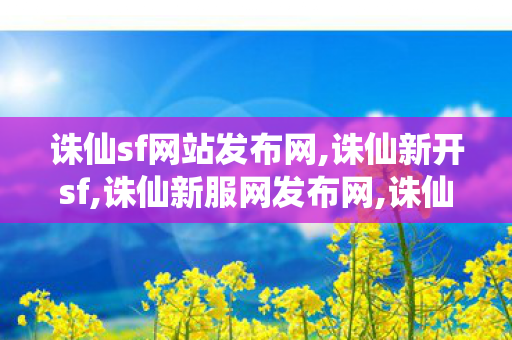 诛仙sf网站发布网,诛仙新开sf,诛仙新服网发布网,诛仙新开sf