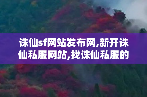 诛仙sf网站发布网,新开诛仙私服网站,找诛仙私服的网站,新开诛仙私服网站