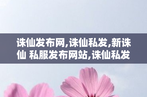 诛仙发布网,诛仙私发,新诛仙 私服发布网站,诛仙私发