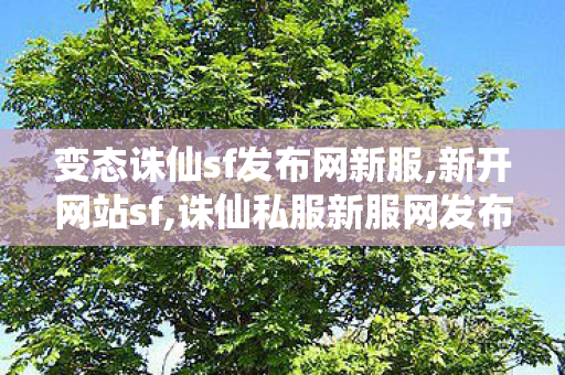 变态诛仙sf发布网新服,新开网站sf,诛仙私服新服网发布网,新开网站sf