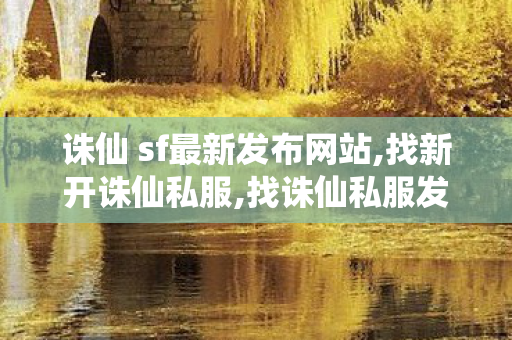 诛仙 sf最新发布网站,找新开诛仙私服,找诛仙私服发布网站,找新开诛仙私服