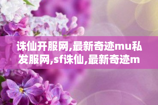 诛仙开服网,最新奇迹mu私发服网,sf诛仙,最新奇迹mu私发服网