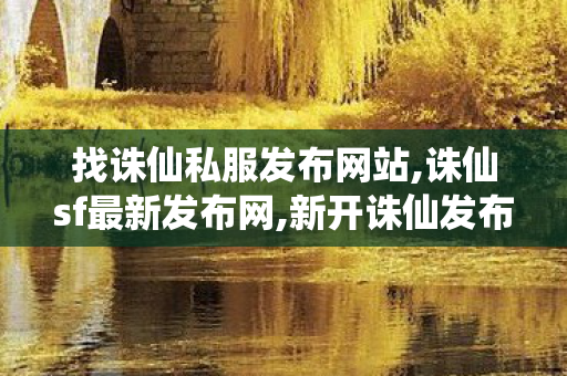 找诛仙私服发布网站,诛仙sf最新发布网,新开诛仙发布网,诛仙sf最新发布网