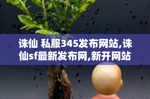 诛仙 私服345发布网站,诛仙sf最新发布网,新开网站发布网,诛仙sf最新发布网