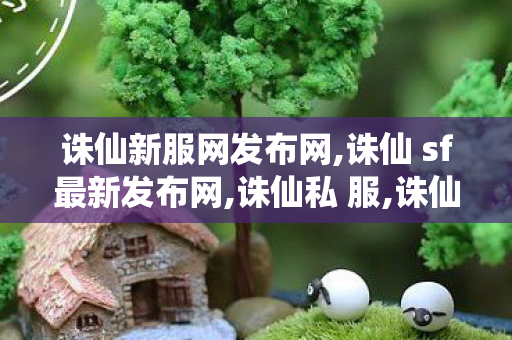 诛仙新服网发布网,诛仙 sf最新发布网,诛仙私 服,诛仙 sf最新发布网
