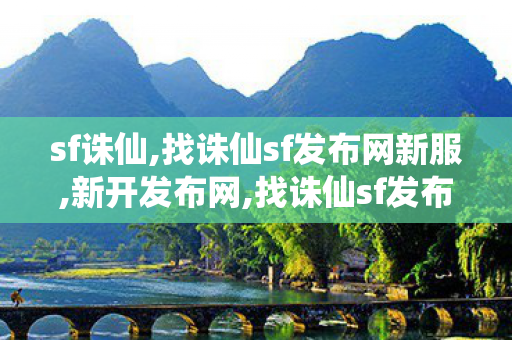 sf诛仙,找诛仙sf发布网新服,新开发布网,找诛仙sf发布网新服