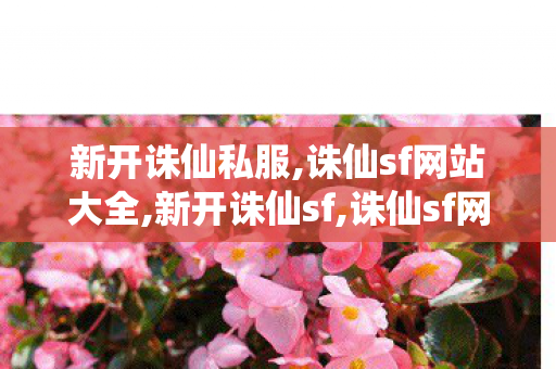 新开诛仙私服,诛仙sf网站大全,新开诛仙sf,诛仙sf网站大全