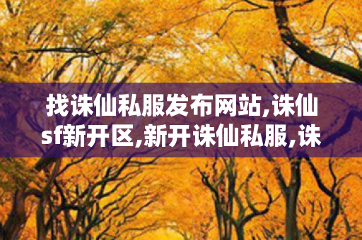 找诛仙私服发布网站,诛仙sf新开区,新开诛仙私服,诛仙sf新开区