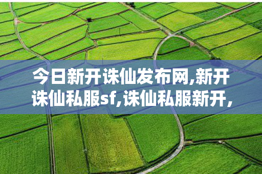 今日新开诛仙发布网,新开诛仙私服sf,诛仙私服新开,新开诛仙私服sf