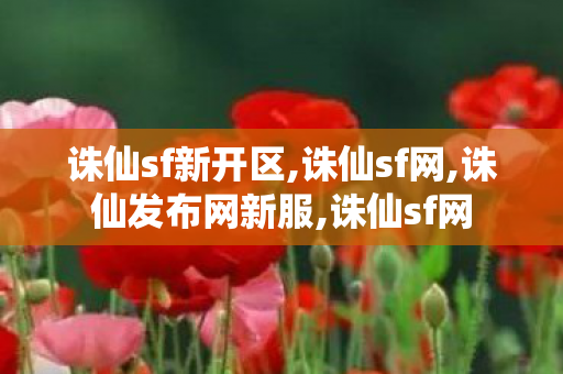 诛仙sf新开区,诛仙sf网,诛仙发布网新服,诛仙sf网