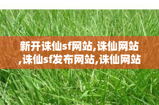 新开诛仙sf网站,诛仙网站,诛仙sf发布网站,诛仙网站
