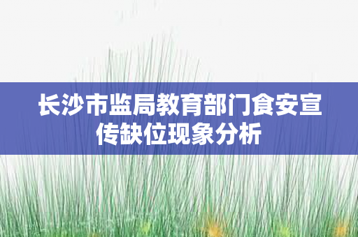 长沙市监局教育部门食安宣传缺位现象分析