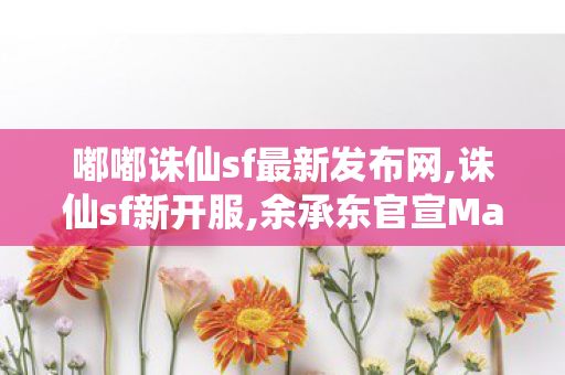 嘟嘟诛仙sf最新发布网,诛仙sf新开服,余承东官宣Mate70新功能,诛仙sf新开服