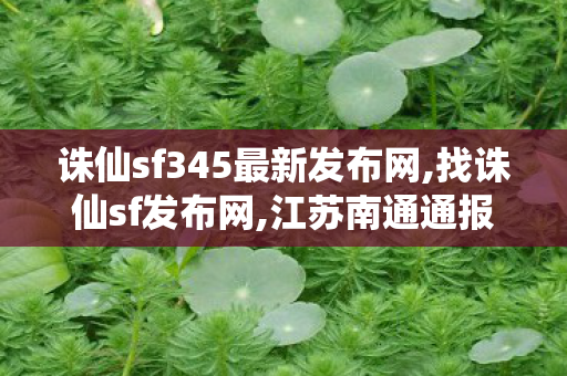 诛仙sf345最新发布网,找诛仙sf发布网,江苏南通通报羽绒被“以丝代绒”,找诛仙sf发布网