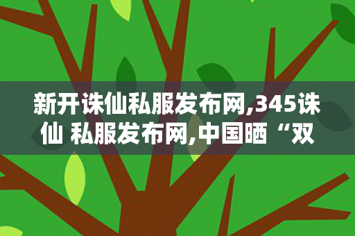 新开诛仙私服发布网,345诛仙 私服发布网,中国晒“双碳”工作成绩单,345诛仙 私服发布网