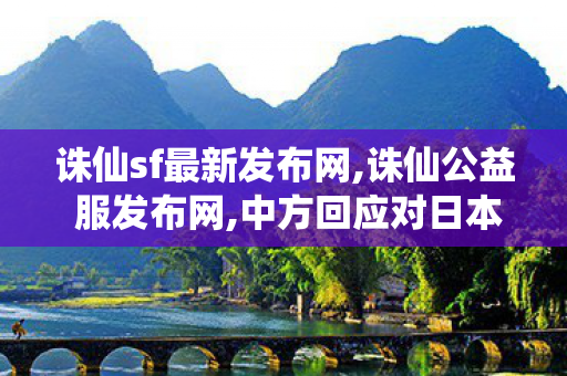 诛仙sf最新发布网,诛仙公益 服发布网,中方回应对日本试行30天免签,诛仙公益 服发布网