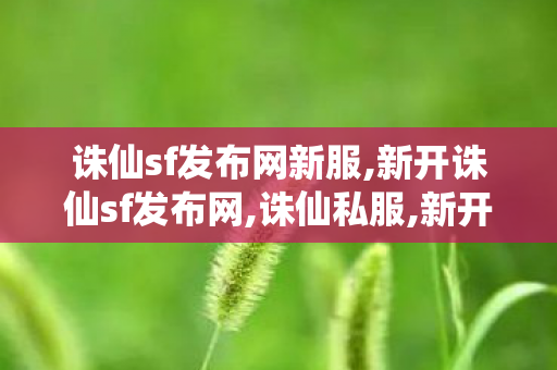 诛仙sf发布网新服,新开诛仙sf发布网,诛仙私服,新开诛仙sf发布网