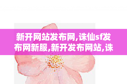 新开网站发布网,诛仙sf发布网新服,新开发布网站,诛仙sf发布网新服